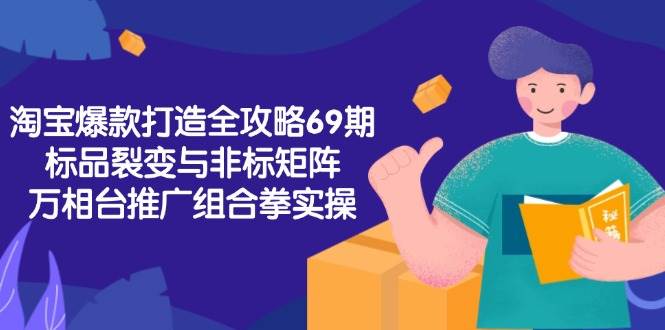 （15102期）淘宝爆款打造全攻略-69期，标品裂变与非标矩阵，万相台推广组合拳实操-中创项目网