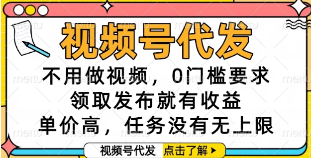 视频号代发，不用做视频，0门槛要求，领取发布就有收益，单价高，任务没有无上限【揭秘】-中创项目网