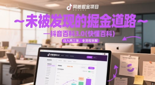 未被发现的掘金道路—抖音百科3.0(快懂百科)日入两三张，全流程拆解-中创项目网
