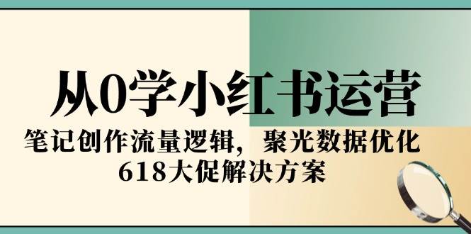 从0学小红书运营，笔记创作流量逻辑，聚光数据优化，618大促解决方案-中创项目网