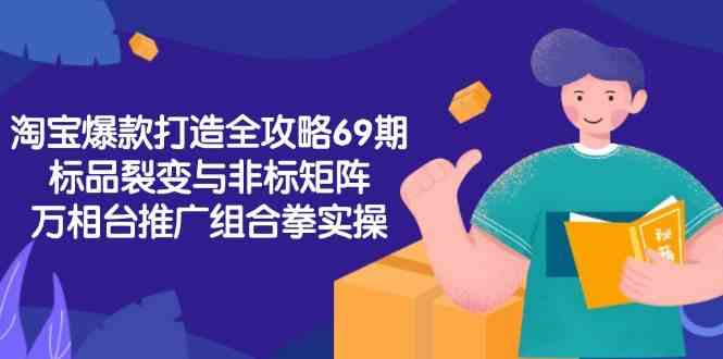 淘宝爆款打造全攻略-69期，标品裂变与非标矩阵，万相台推广组合拳实操-中创项目网