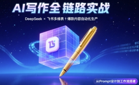 AI写作全链路：DeepSeek结构化Prompt+飞书多维表打造爆款内容体系-中创项目网