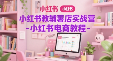 小红书教辅薯店实战营-小红书电商教程-中创项目网