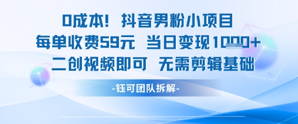 0成本，抖音男粉小项目 每单收费59元当日变现1k+ 二创视频即可无需剪辑基础-中创项目网