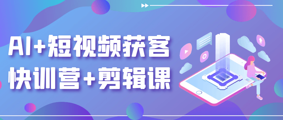 AI+短视频获客快训营+剪辑课-中创项目网