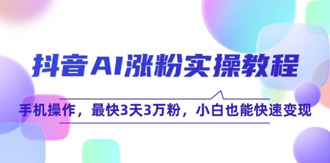 抖音AI涨粉实操教程，手机操作，最快3天3万粉，小白也能快速变现-中创项目网