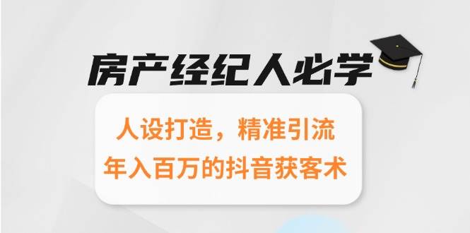 房产经纪人必学：人设打造，精准引流，年入百万的抖音获客术-中创项目网