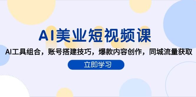 AI美业短视频课，AI工具组合，账号搭建技巧，爆款内容创作，同城流量获取-中创项目网
