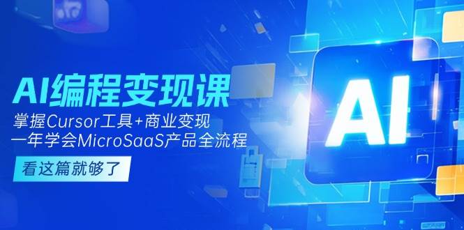（15100期）AI编程变现课：掌握Cursor工具+变现，一年学会MicroSaaS产品全流程 (更新)-中创项目网