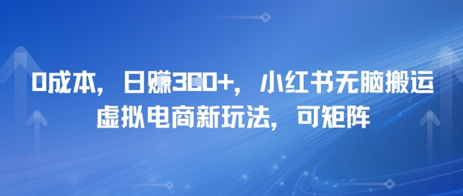 0成本，日入3张+，小红书无脑搬运，虚拟电商新玩法，可矩阵-中创项目网