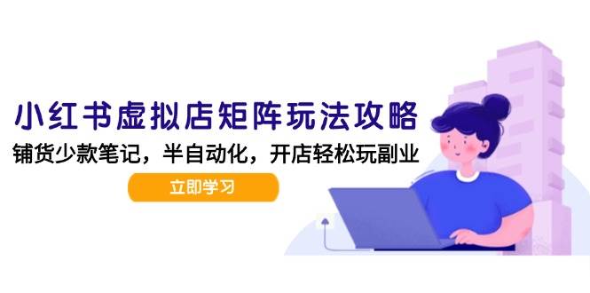 小红书虚拟店矩阵玩法-更新56，AI批量制作笔记，半自动化运营日发20笔记攻略-中创项目网