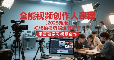 全能视频创作人课程【2025新版】视频拍摄剪辑编导运营，零基础学习视频创作-中创项目网