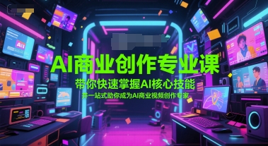 AI商业创作专业课，带你快速掌握AI核心技能，并一站式助你成为AI商业视频创作专家-中创项目网