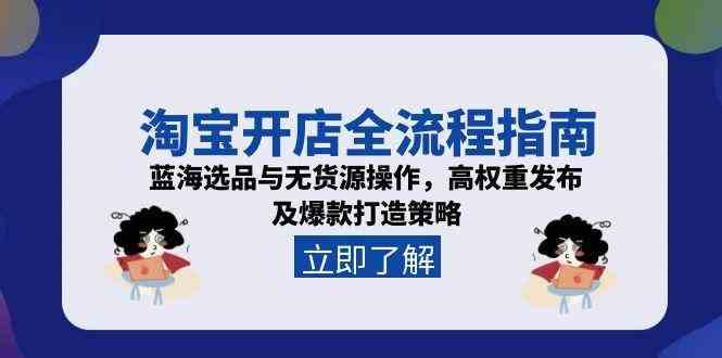 淘宝开店全流程指南，蓝海选品与无货源操作，高权重发布及爆款打造策略-中创项目网