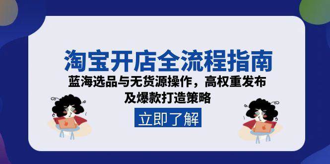 （15134期）淘宝开店全流程指南，蓝海选品与无货源操作，高权重发布及爆款打造策略-中创项目网